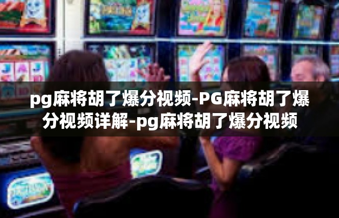 pg麻将胡了爆分视频-PG麻将胡了爆分视频详解-pg麻将胡了爆分视频