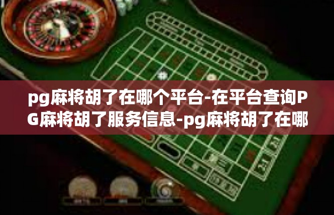 pg麻将胡了在哪个平台-在平台查询PG麻将胡了服务信息-pg麻将胡了在哪个平台