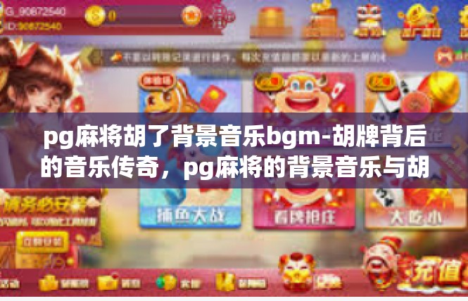 pg麻将胡了背景音乐bgm-胡牌背后的音乐传奇，pg麻将的背景音乐与胡牌故事-pg麻将胡了背景音乐bgm
