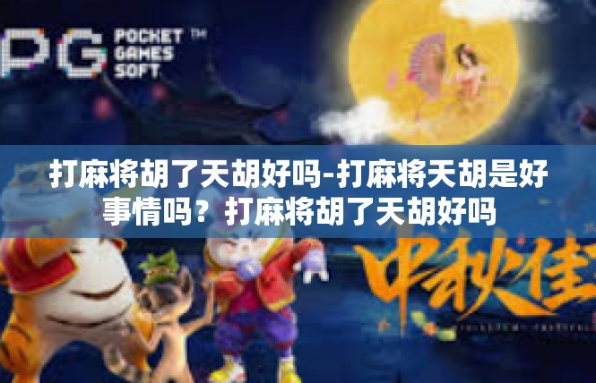 打麻将胡了天胡好吗-打麻将天胡是好事情吗？打麻将胡了天胡好吗