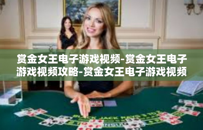 赏金女王电子游戏视频-赏金女王电子游戏视频攻略-赏金女王电子游戏视频
