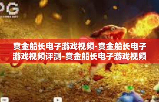 赏金船长电子游戏视频-赏金船长电子游戏视频评测-赏金船长电子游戏视频