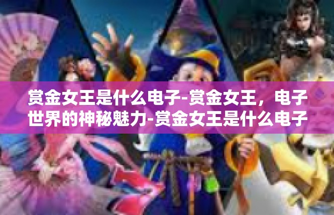 赏金女王是什么电子-赏金女王，电子世界的神秘魅力-赏金女王是什么电子