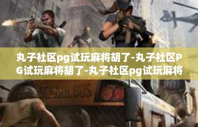 丸子社区pg试玩麻将胡了-丸子社区PG试玩麻将胡了-丸子社区pg试玩麻将胡了
