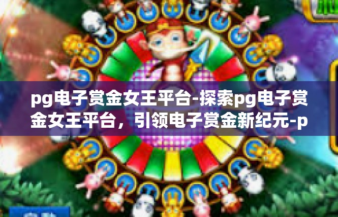 pg电子赏金女王平台-探索pg电子赏金女王平台，引领电子赏金新纪元-pg电子赏金女王平台