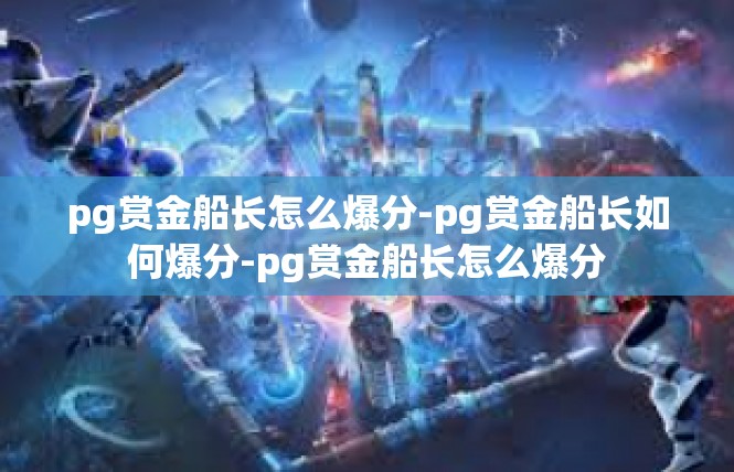 pg赏金船长怎么爆分-pg赏金船长如何爆分-pg赏金船长怎么爆分