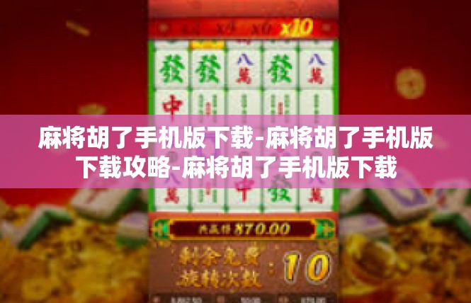 麻将胡了手机版下载-麻将胡了手机版下载攻略-麻将胡了手机版下载