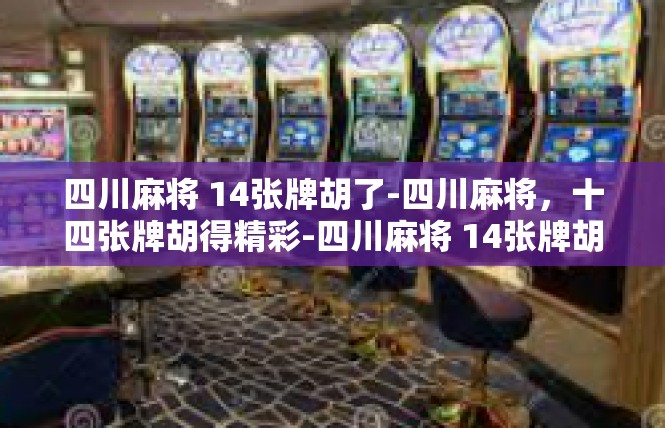 四川麻将 14张牌胡了-四川麻将，十四张牌胡得精彩-四川麻将 14张牌胡了