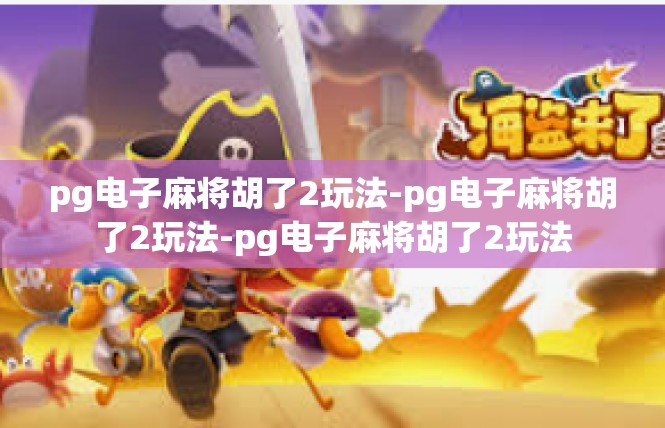 pg电子麻将胡了2玩法-pg电子麻将胡了2玩法-pg电子麻将胡了2玩法