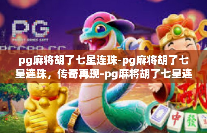pg麻将胡了七星连珠-pg麻将胡了七星连珠，传奇再现-pg麻将胡了七星连珠