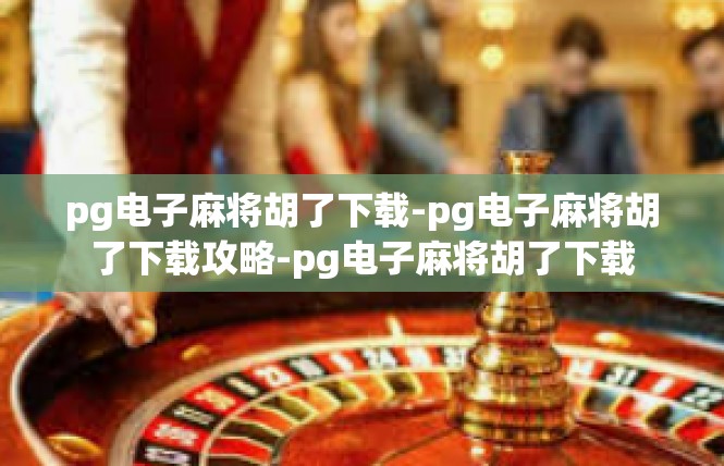 pg电子麻将胡了下载-pg电子麻将胡了下载攻略-pg电子麻将胡了下载