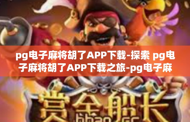 pg电子麻将胡了APP下载-探索 pg电子麻将胡了APP下载之旅-pg电子麻将胡了APP下载