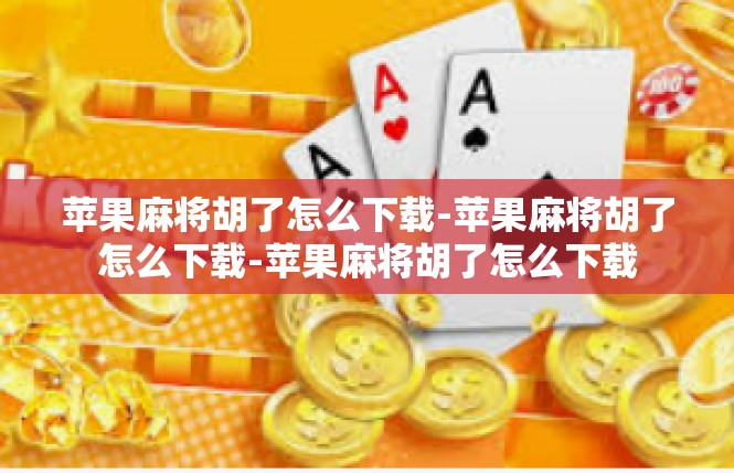 苹果麻将胡了怎么下载-苹果麻将胡了怎么下载-苹果麻将胡了怎么下载