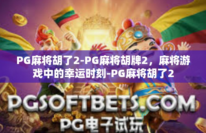 PG麻将胡了2-PG麻将胡牌2，麻将游戏中的幸运时刻-PG麻将胡了2