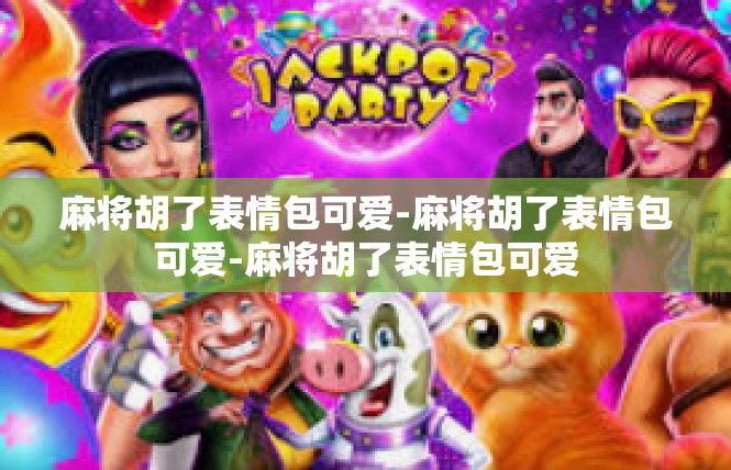 麻将胡了表情包可爱-麻将胡了表情包可爱-麻将胡了表情包可爱