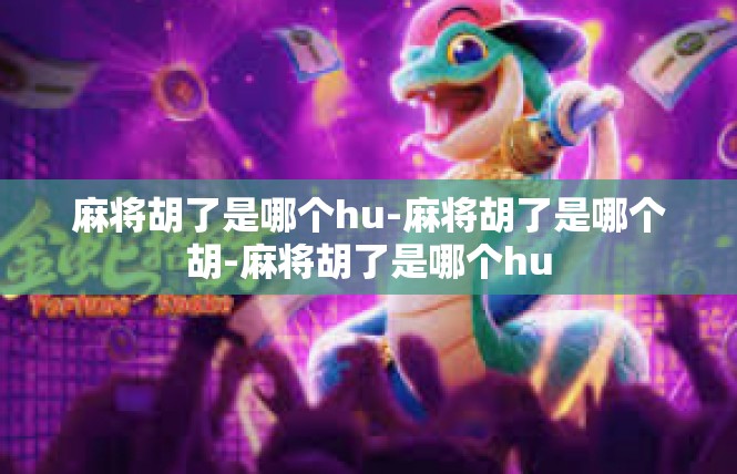 麻将胡了是哪个hu-麻将胡了是哪个胡-麻将胡了是哪个hu