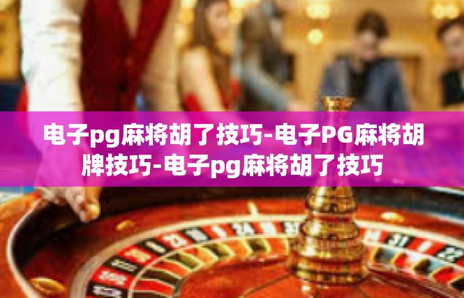 电子pg麻将胡了技巧-电子PG麻将胡牌技巧-电子pg麻将胡了技巧