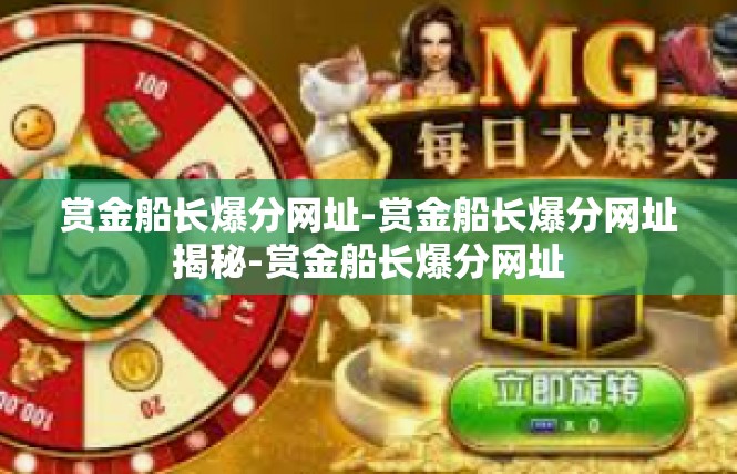 赏金船长爆分网址-赏金船长爆分网址揭秘-赏金船长爆分网址
