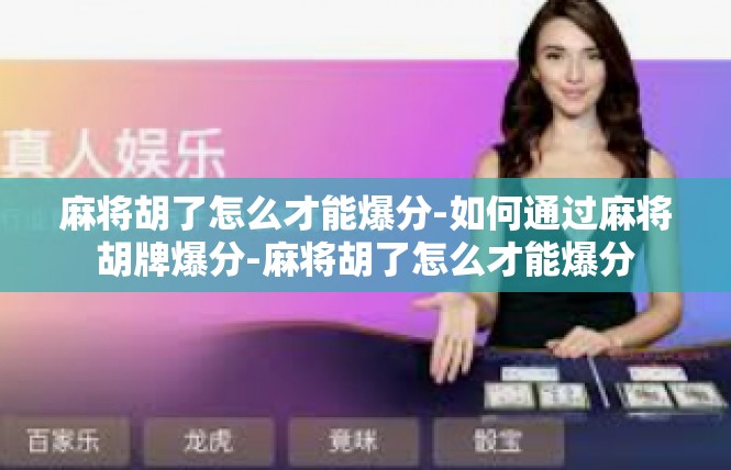 麻将胡了怎么才能爆分-如何通过麻将胡牌爆分-麻将胡了怎么才能爆分