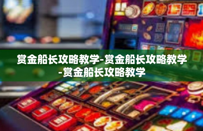 赏金船长攻略教学-赏金船长攻略教学-赏金船长攻略教学