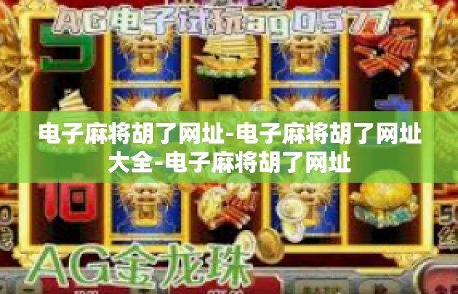 电子麻将胡了网址-电子麻将胡了网址大全-电子麻将胡了网址