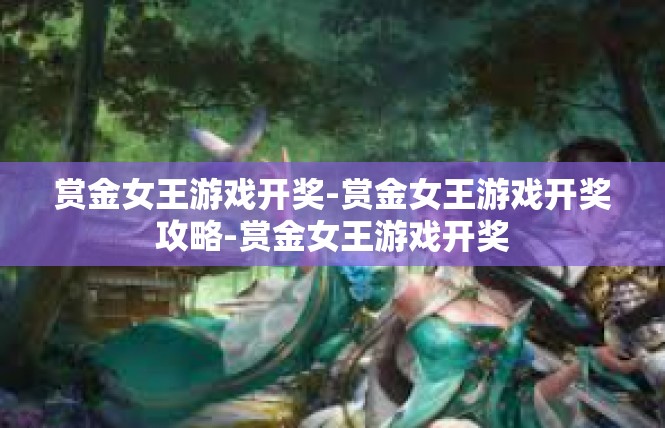 赏金女王游戏开奖-赏金女王游戏开奖攻略-赏金女王游戏开奖