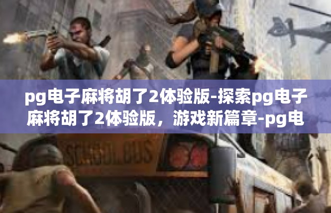 pg电子麻将胡了2体验版-探索pg电子麻将胡了2体验版，游戏新篇章-pg电子麻将胡了2体验版