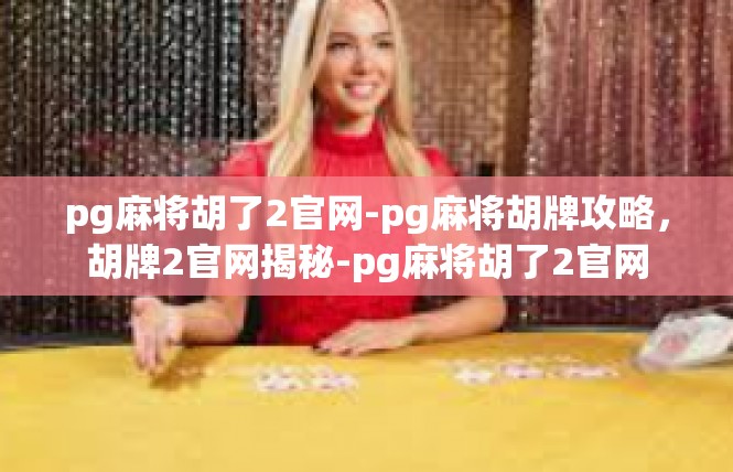 pg麻将胡了2官网-pg麻将胡牌攻略，胡牌2官网揭秘-pg麻将胡了2官网