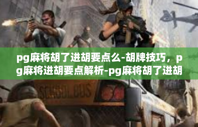 pg麻将胡了进胡要点么-胡牌技巧，pg麻将进胡要点解析-pg麻将胡了进胡要点么