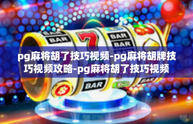 pg麻将胡了技巧视频-pg麻将胡牌技巧视频攻略-pg麻将胡了技巧视频