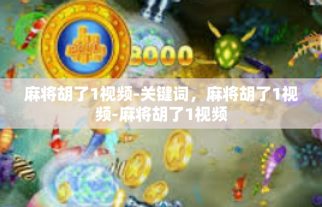 麻将胡了1视频-关键词，麻将胡了1视频-麻将胡了1视频
