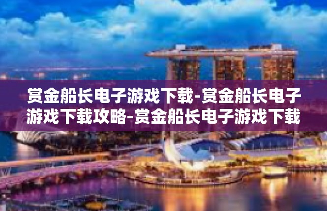 赏金船长电子游戏下载-赏金船长电子游戏下载攻略-赏金船长电子游戏下载