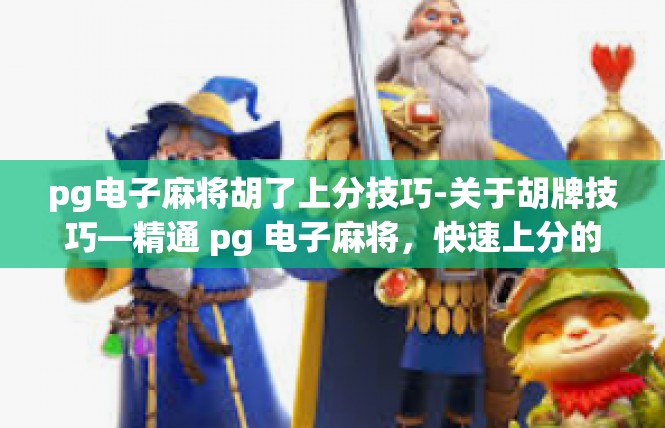 pg电子麻将胡了上分技巧-关于胡牌技巧—精通 pg 电子麻将，快速上分的文章-pg电子麻将胡了上分技巧