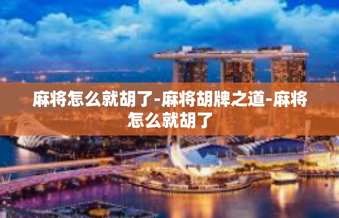 麻将怎么就胡了-麻将胡牌之道-麻将怎么就胡了