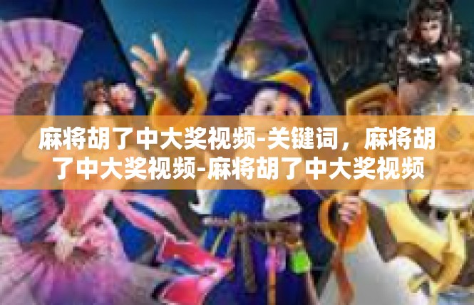 麻将胡了中大奖视频-关键词，麻将胡了中大奖视频-麻将胡了中大奖视频