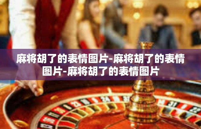 麻将胡了的表情图片-麻将胡了的表情图片-麻将胡了的表情图片