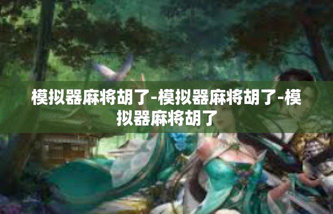 模拟器麻将胡了-模拟器麻将胡了-模拟器麻将胡了