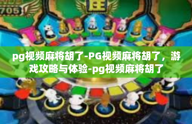 pg视频麻将胡了-PG视频麻将胡了，游戏攻略与体验-pg视频麻将胡了