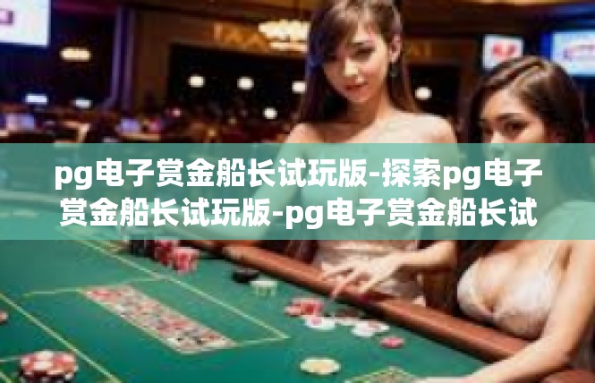 pg电子赏金船长试玩版-探索pg电子赏金船长试玩版-pg电子赏金船长试玩版