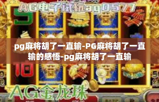 pg麻将胡了一直输-PG麻将胡了一直输的感悟-pg麻将胡了一直输