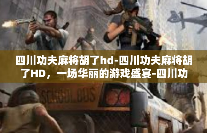 四川功夫麻将胡了hd-四川功夫麻将胡了HD，一场华丽的游戏盛宴-四川功夫麻将胡了hd