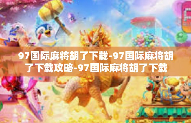 97国际麻将胡了下载-97国际麻将胡了下载攻略-97国际麻将胡了下载