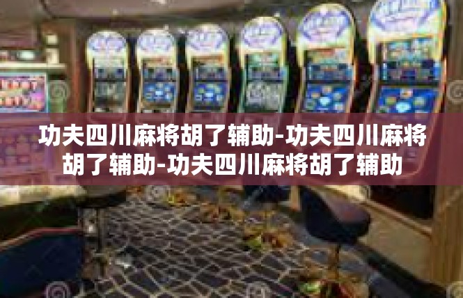功夫四川麻将胡了辅助-功夫四川麻将胡了辅助-功夫四川麻将胡了辅助