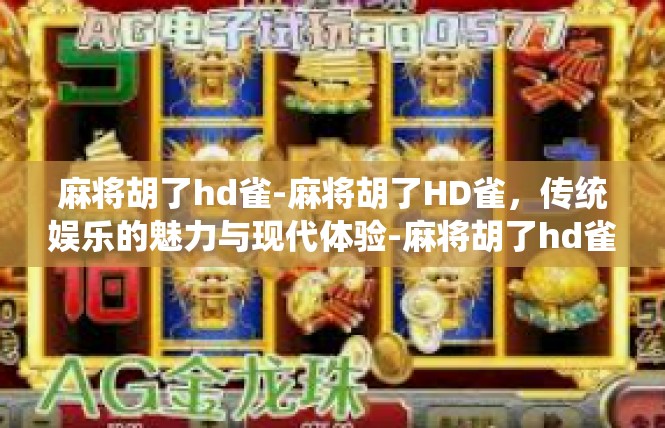 麻将胡了hd雀-麻将胡了HD雀，传统娱乐的魅力与现代体验-麻将胡了hd雀