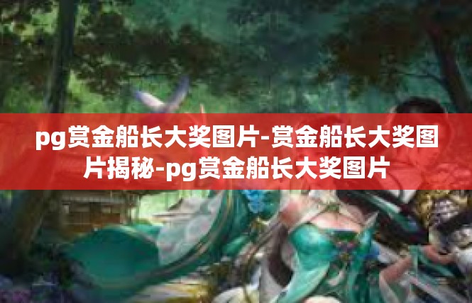 pg赏金船长大奖图片-赏金船长大奖图片揭秘-pg赏金船长大奖图片