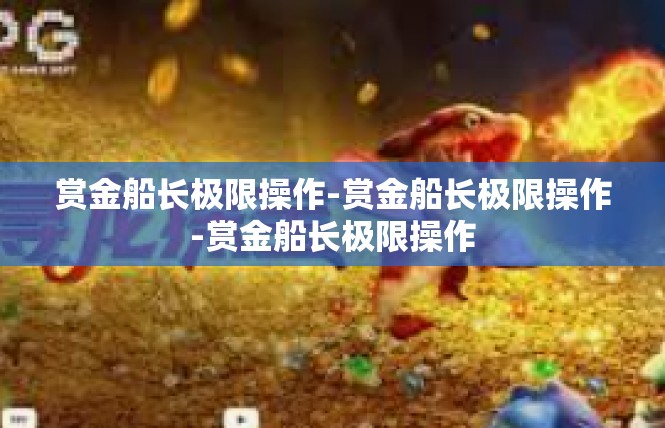 赏金船长极限操作-赏金船长极限操作-赏金船长极限操作