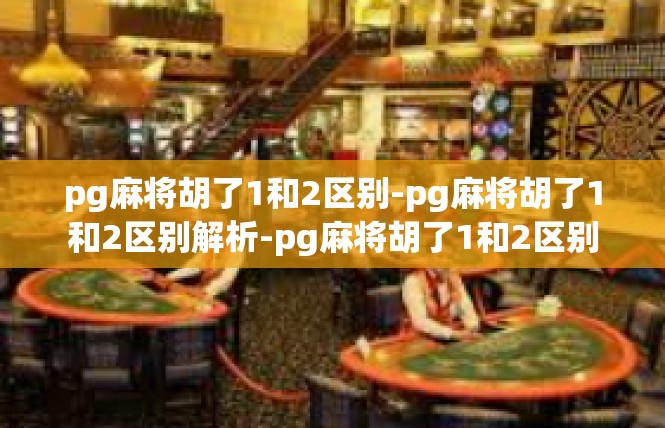 pg麻将胡了1和2区别-pg麻将胡了1和2区别解析-pg麻将胡了1和2区别