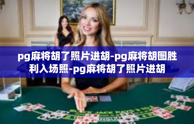 pg麻将胡了照片进胡-pg麻将胡图胜利入场照-pg麻将胡了照片进胡