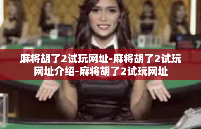 麻将胡了2试玩网址-麻将胡了2试玩网址介绍-麻将胡了2试玩网址