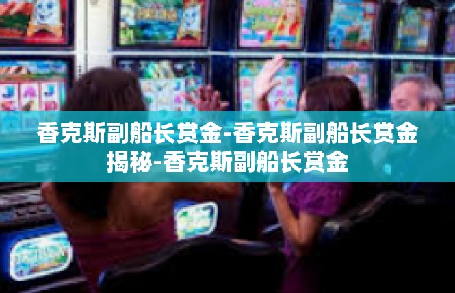 香克斯副船长赏金-香克斯副船长赏金揭秘-香克斯副船长赏金